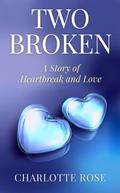 Two Broken: A Story of Heartbreak and Love by Charlotte Rose