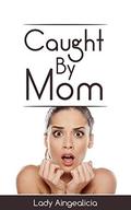 Caught By Mom: Virgin Romance, First Time, Loosing Virginity, Alpha Male, Billionaire, New Adult, Coming of Age Romance, MILF Romantic Short Story Collection & Romance Novels Anthology by Lady Aingealicia