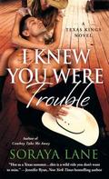 I Knew You Were Trouble (Texas Kings #3) by Soraya Lane