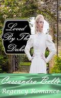 Loved By The Duke: Regency Romance  (Clean And Wholesome Historical Regency Romance) by Cassandra Belle