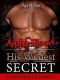 ROMANCE: Paranormal Romance: Alpha Blood - His Wildest Secret  (Romance, Vampire Diaries Steamy Sexy Series Romance)  (Paranormal Romance Shifter Series ... Series Short Stories Collection) by Aja Nolan