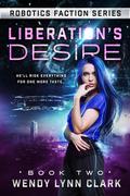Liberation's Desire (Robotics Faction #2) by Wendy Lynn Clark