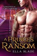 A Prince's Ransom: Kidnapped by the Billionaire by Ella Slade
