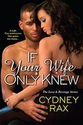 If Your Wife Only Knew  (Love & Revenge) by Cydney Rax