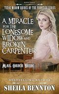 A Miracle for the Lonesome Widow and Broken Carpenter  (Texas Widow Brides of the Frontier Series) by Sheila Bennton