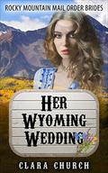 Mail Order Bride: Her Wyoming Wedding (Rocky Mountain Mail Order Brides #4) by Clara Church