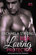 Her Loving Protector (Her Protector Alpha Male Military Romance #5) by Michaela Strong