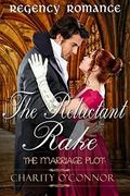 Regency Romance: The Reluctant Rake: Clean Read Regency Romance (The Marriage Plot #3) by Charity O'Connor