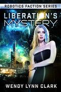 Liberation's Mystery: A Science Fiction Romance (Robotics Faction #3.5) by Wendy Lynn Clark
