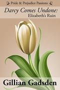 Darcy Comes Undone: Elizabeth's Ruin (Pride & Prejudice Passions #1) by Gillian Gadsden