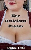 HER DELICIOUS CREAM  (ADULT NURSING COLLECTION) by Leigh K. Teats
