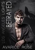 BETRAYED: A Hollywood Alpha Billionaire Romance (Los Angeles Lights #3) by Avarice Rose