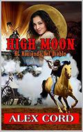 High Moon: at Hacienda del Diablo: Action! Adventure! Horses! Shootouts! Romance and Texas! (The Hacienda del Diablo Texas Western #1) by Alex Cord