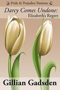 Darcy Comes Undone: Elizabeth's Regret (Pride & Prejudice Passions #2) by Gillian Gadsden