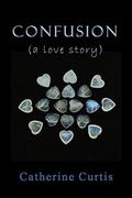 Confusion:  (a love story) by Catherine Curtis
