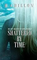Shattered by Time (Time #3) by B.A. Dillon
