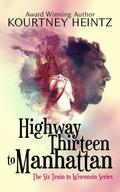 Highway Thirteen to Manhattan (The Six Train to Wisconsin Series #2) by Kourtney Heintz