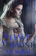 To Have or to Haunt by S.H. Sheffield