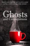 Ghosts and Consequences: Coffee and Ghosts Season Three: Episode 1 (Coffee and Ghosts  Season Three #1) by Charity Tahmaseb