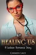 Healing Us: First Time Lesbian Romance Story, A Nurse Heals Them Both by Carmen Lace