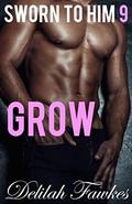 Sworn to Him, Part 9: Grow: (The Billionaire's Beck and Call #5) by Delilah Fawkes