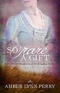 So Rare a Gift (Daughters of His Kingdom #3) by Amber Lynn Perry