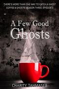 A Few Good Ghosts: Coffee and Ghosts Season Three: Episode 2 (Coffee and Ghosts  Season Three #2) by Charity Tahmaseb