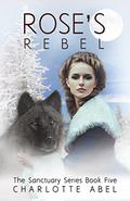 Rose's Rebel (Sanctuary #5) by Charlotte Abel