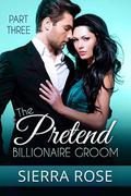 The Pretend Billionaire Groom - Part 3  (Finding The Love Of Your Life Series) by Sierra Rose