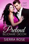 The Pretend Billionaire Groom - Part 2  (Finding The Love Of Your Life Series) by Sierra Rose