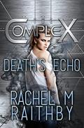 Death's Echo (The Complex) by Rachel M. Raithby