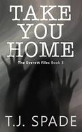 Take You Home: The Everett Files Book 3 by T.J. Spade