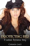 Protecting Her: First Time Lesbian Romance Story, A New Police Officer Finds Love by Carmen Lace