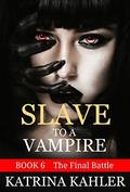 Vampire Romance: SLAVE TO A VAMPIRE 6 - The Final Battle  (Paranormal Vampire Romance) by Katrina Kahler