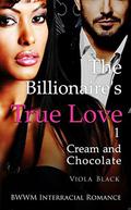 The Billionaire's True Love 1  (BWWM Interracial Romance): Cream and Chocolate by Viola Black