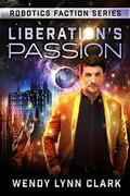 Liberation's Passion (Robotics Faction: Origins #2) by Wendy Lynn Clark
