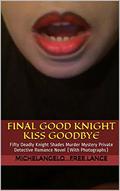 Final Good Knight Kiss Goodbye Sex Scandal: Fifty Deadly Knight Shades Murder Mystery Cinderella Sleeping Beauty Fairy Tale - Private Detective Romance Novel  (With Photographs) by Michelangelo Free Lance