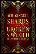 Shards of a Broken Sword: The Complete Trilogy by W.R. Gingell