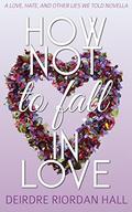 How Not to Fall in Love: a Love, Hate, and Other Lies We Told novella by Deirdre Riordan Hall