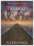 TRIAL OF BELIEVING (THE OTHER MAN OF GOD #3) by E.J. HENDRIX