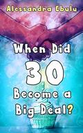 When Did 30 Become a Big Deal? by Alessandra Ebulu