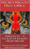 Naked Eye - A Fucked Up Reality Show Dream: Romance Love, Life, & Death Frog Prince Sleeping Beauty Not A Grimm Fairy Tale  (With Photos) Episode 1  (Naked Eye -From Teen Star To Porn Star) by Michelangelo Free Lance