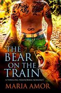 The Bear On The Train: A Thrilling Paranormal Romance by Maria Amor
