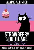 Strawberry Shortcake to Die For (Liana Campbell Cozy Mystery #2) by Alaine Allister