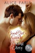 Good Girl's Guide to Talking Dirty (Girl's Guide to Love #1) by Alice Faris