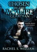 ROMANCE: Chosen By The Vampire Guardian: Paranormal Mystery Vampire Alpha Male Romance (New Adult Contemporary Paranormal Royalty Fantasy Romance #2) by Rachel S. William
