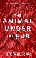 The Animal Under The Fur by E.J. Mellow