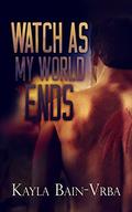 Watch as My World Ends by Kayla Bain-Vrba
