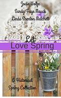 Let Love Spring: A Historical Spring Collection by Jodie Wolfe
