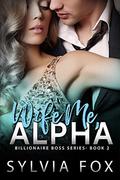 Wife Me, Alpha (Billionaire Boss #2) by Sylvia Fox